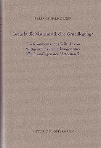Mühlhölzer, Felix Braucht die Mathematik eine Grundlegung?: Ein Kommentar des Teils III von Wittgensteins 'Bemerkungen über die Grundlagen der Mathematik'