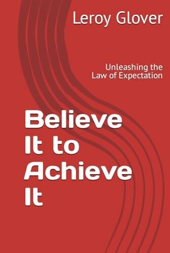 Glover, Leroy Believe It to Achieve It: Unleashing the Law of Expectation