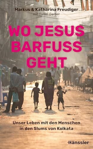 Gerber, Daniel Wo Jesus barfuß geht: Unser Leben mit den Menschen in den Slums von Kolkata