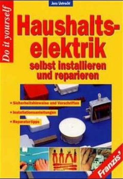 Uetrecht, Jens Haushalts-Elektrik selbst installieren und reparieren: Sicherheitshinweise und Vorschriften, Installationsanleitungen, Reparaturtips, Fehlersuche, ... System- und Funktionserläuterungen (DO IT!)