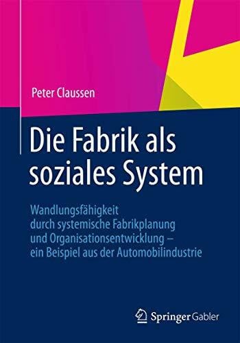 Claussen, Peter Die Fabrik als soziales System: Wandlungsfähigkeit durch systemische Fabrikplanung und Organisationsentwicklung – ein Beispiel aus der Automobilindustrie