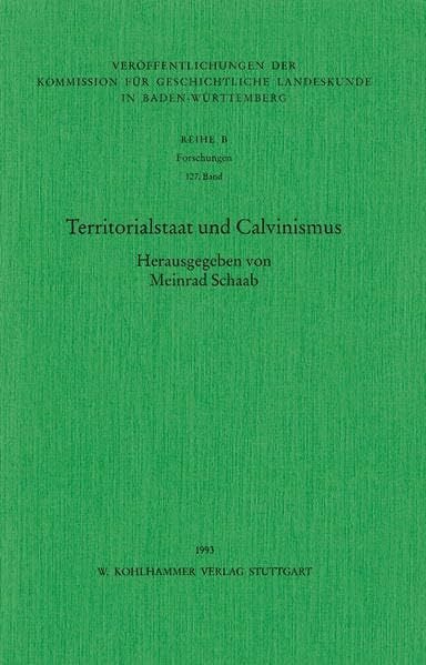 Schaab, Meinrad Territorialstaat und Calvinismus (Veröffentlichungen der Kommission für geschichtliche Landeskunde in Baden-Württemberg, Reihe B: Forschungen, 127, Band 127)
