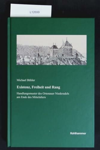 Michael, Bühler Existenz, Freiheit und Rang: Handlungsmuster des Ortenauer Niederadels am Ende des Mittelalters (Veröffentlichungen der Kommission für geschichtliche ... Reihe B: Forschungen, 222, Band 222)