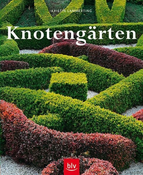 Lammerting, Kristin Knotengärten: Eine historische Gartenkunst wieder entdeckt - Geschichte, Anlage, Pflanzen, Pflege