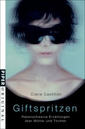 Castillon, Claire Giftspritzen: Rabenschwarze Erzählungen über Mütter und Töchter (Piper Taschenbuch, Band 7131)