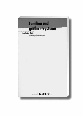 Evan Imber-Black Familien und grössere Systeme im Gestrüpp der Institutionen. Ein Leitfaden für Therapeuten