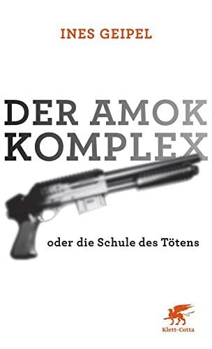 Geipel, Ines Der Amok-Komplex: oder die Schule des Tötens