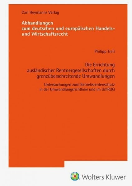 Treß, Philipp Die Errichtung ausländischer Rentnergesellschaften durch grenzüberschreitende Umwandlungen (AHW 261): Untersuchungen zum Betriebsrentenschutz in der ... europäischen Handels- und Wirtschaftsrecht)