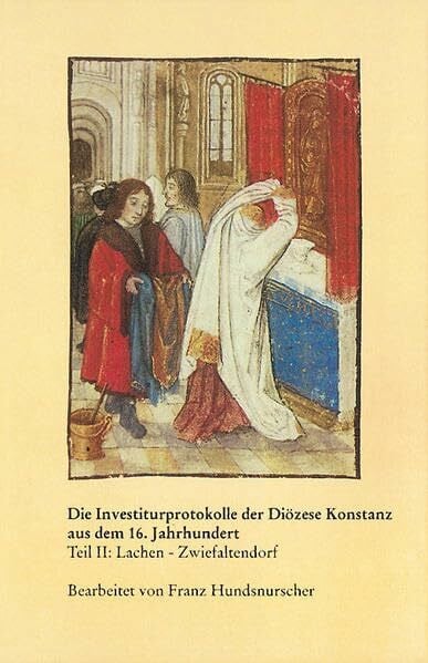 Hundsnurscher, Franz Investiturprotokolle der Diözese Konstanz aus dem 16. Jahrhundert: Teil II: Lachen - Zwiefaltendorf (Veröffentlichungen der Kommission für ... Reihe A: Quellen, 48/2, Band 48)
