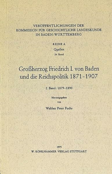 Fuchs, Walther Peter Grossherzog Friedrich I. von Baden und die Reichspolitik 1871-1907: 2. Bd.: 1879-1890 (Veröffentlichungen der Kommission für geschichtliche ... Reihe A: Quellen, 24, Band 24)