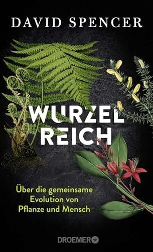 Spencer, David Wurzelreich: Über die gemeinsame Evolution von Pflanze und Mensch | Eine Entdeckungsreise in die Geschichte der Pflanzen mit dem Biopionier und Science Slammer
