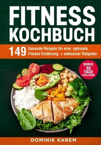 Karem, Dominik Fitness Kochbuch: 149 gesunde Rezepte für eine optimale Fitness Ernährung. + exklusiver Ratgeber. Bonus: 30 Tage Challenge.