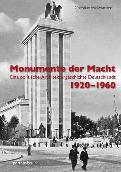 Welzbacher, Christian Monumente der Macht: Eine politische Architekturgeschichte Deutschlands 1920–1960