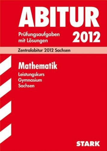 Tarnowski, Steffi Abitur-Prüfungsaufgaben Gymnasium Sachsen; Mathematik Leistungskurs; Zentralabitur 2012; Originalprüfungen 2010-2011 mit Lösungen