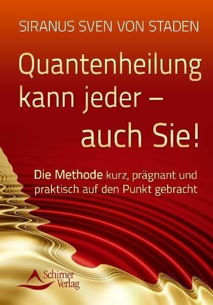 Staden, Siranus Sven von Quantenheilung kann jeder - auch Sie!: Die Methode kurz, prägnant und praktisch auf den Punkt gebracht