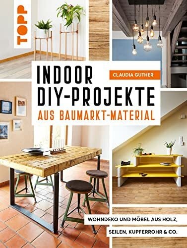 Guther, Claudia Indoor DIY-Projekte aus Baumarkt-Material: Wohndeko und Möbel aus Holz, Seil, Kupferrohr & Co.