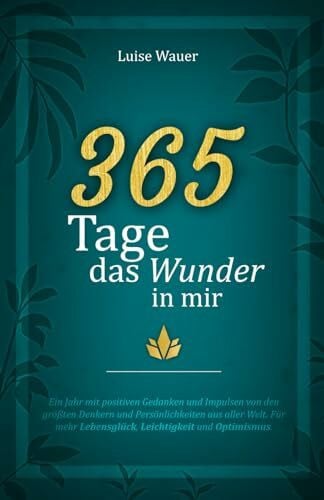 Wauer, Luise 365 Tage das Wunder in mir: Ein Jahr mit positiven Gedanken und Impulsen von den größten Denkern und Persönlichkeiten aus aller Welt für mehr Lebensglück, Leichtigkeit und Optimismus