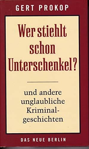 Prokop, Gert Wer stiehlt schon Unterschenkel?: Und andere ungewöhnliche Kriminalgeschichten