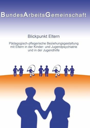 Bundesarbeitsgemeinschaft, PED - KJP (Hrsg. Blickpunkt Eltern: Päd.-pfleg. Beziehungsgestaltung mit Eltern in der KJP u. JH