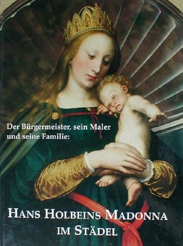 IMDAHL, M., SANDER, J., V. GROEBNER, Hans Holbeins Madonna im Städel. Der Bürgermeister, sein Maler und seine Familie