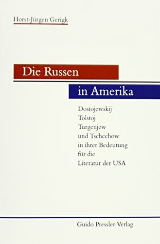 Gerigk, Horst J Die Russen in Amerika: Dostojewskij, Tolstoj, Turgenjew und Tschechow in ihrer Bedeutung für die Literatur der USA
