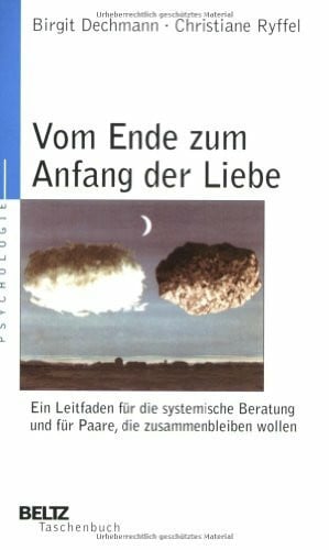 Dechmann, Birgit Vom Ende zum Anfang der Liebe: Ein Leitfaden für die systemische Beratung und für Paare, die zusammenbleiben wollen
