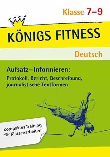 Rebl, Werner Aufsatz - Informieren: Protokoll, Bericht, Beschreibung, journalistische Textformen. Deutsch Klasse 7-9.: In vier Lernschritten zur guten Note: Wissen, Kurs, Training, Kompetenzcheck (Königs Fitness)