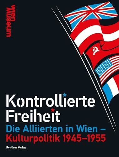 Rathkolb, Oliver Kontrollierte Freiheit: Die Alliierten in Wien – Kulturpolitik 1945-1955