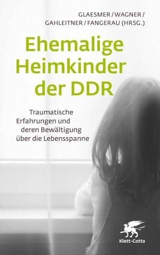 Glaesmer, Heide Ehemalige Heimkinder der DDR: Traumatische Erfahrungen und deren Bewältigung über die Lebensspanne