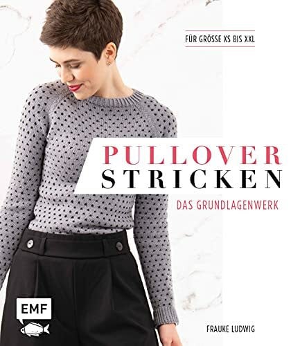 Ludwig, Frauke Pullover stricken – Das Grundlagenwerk: Die 11 besten Techniken von einfach bis raffiniert. 21 Pullovermodelle in Größe XS bis XXL