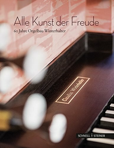 Claudius F. Winterhalter Alle Kunst der Freude: 60 Jahre Orgelbau Winterhalter