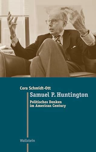 Schmidt-Ott, Cora Samuel P. Huntington: Politisches Denken im American Century (Moderne Zeit: Neue Forschungen zur Gesellschafts- und Kulturgeschichte des 19. und 20. Jahrhunderts)