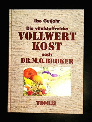 Ilse Gutjahr / Dr. M. O. Bruker Die vitalstoffreiche Vollwertkost nach Dr. M. O. Bruker