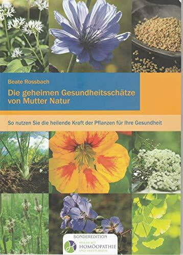 Rossbach, Beate Die geheimen Gesundheitsschätze von Mutter Natur: So nutzen Sie die heilende Kraft der Pflanzen für Ihre Gesundheit