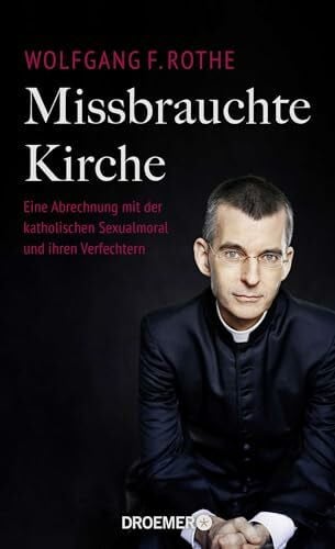 Rothe, Dr. Dr. Wolfgang F. Missbrauchte Kirche: Eine Abrechnung mit der katholischen Sexualmoral und ihren Verfechtern