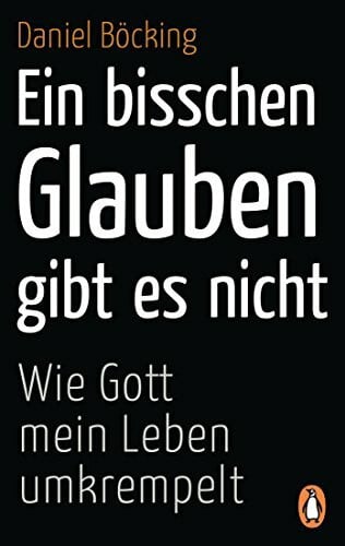 Böcking, Daniel Ein bisschen Glauben gibt es nicht: Wie Gott mein Leben umkrempelt