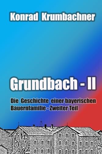 Krumbachner, Konrad Grundbach II: Die Geschichte einer bayerischen Bauernfamilie - Zweiter Teil