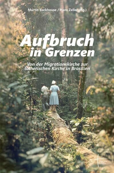 Zeller, Hans Aufbruch in Grenzen: Von der Migrations- zur Lutherischen Kirche Brasiliens