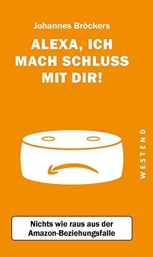 Bröckers, Johannes Alexa, ich mach Schluss mit dir!: Nichts wie raus aus der Amazon-Beziehungsfalle