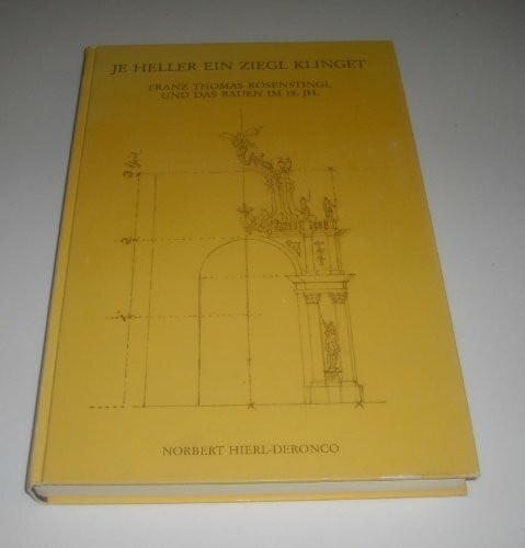 Hierl-Deronco, Norbert Je heller ein Ziegl klinget: Franz Thomas Rosenstingl und das Bauen im 18. Jahrhundert