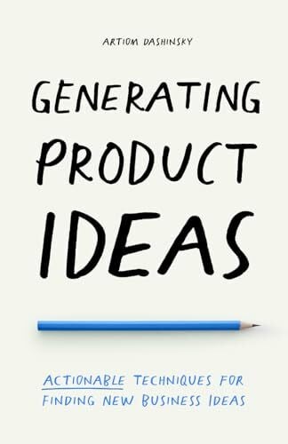 Dashinsky, Artiom Generating Product Ideas: Actionable Techniques for Finding New Business Ideas