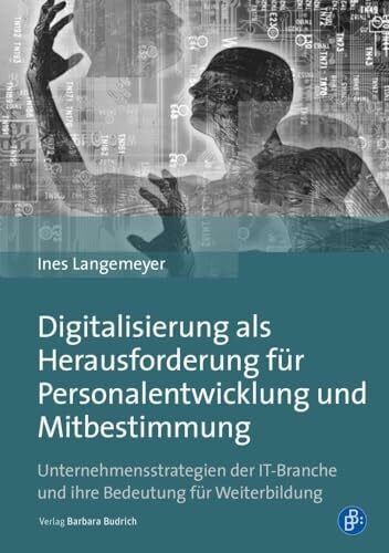 Langemeyer, Ines Digitalisierung als Herausforderung für Personalentwicklung und Mitbestimmung: Unternehmensstrategien der IT-Branche und ihre Bedeutung für Weiterbildung