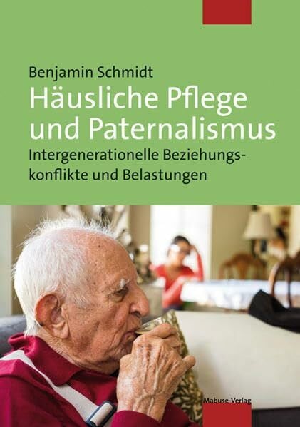Benjamin Schmidt Häusliche Pflege und Paternalismus. Intergenerationelle Beziehungskonflikte und Belastungen