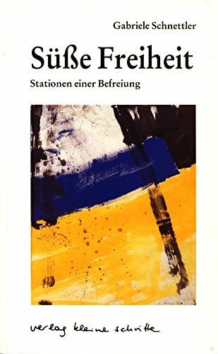 Schnettler, Gabriele Süsse Freiheit: Oder: Nutze den Tag: Stationen einer Befreiung