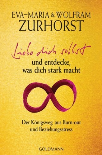 Zurhorst, Wolfram Liebe dich selbst und entdecke, was dich stark macht: Der Königsweg aus Burn-out und Beziehungsstress