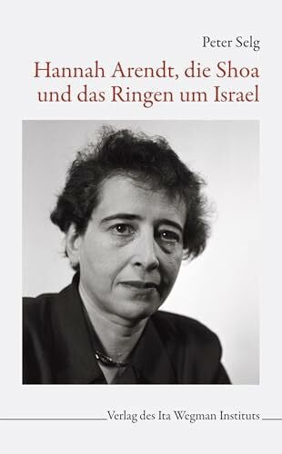 Peter Selg Hannah Arendt, die Shoa und das Ringen um Israel