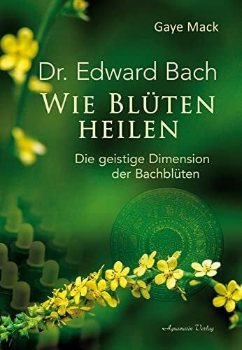 Mack, Gaye Wie Blüten heilen: Die geistige Dimension der Bachblüten