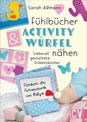 Aßmann, Sarah Fühlbücher & Activity-Würfel nähen. Liebevoll gestaltete Erlebnisbücher nähen. Fühlbücher und Fühlwürfel für Babys und Kleinkinder ganz einfach ... ... für Babys und Kleinkinder nähen.