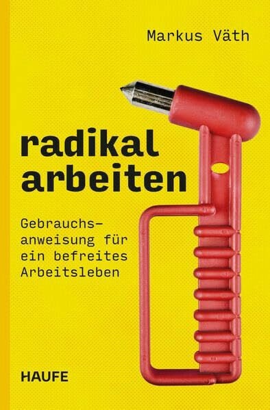 Väth, Markus Radikal arbeiten: Gebrauchsanweisung für ein befreites Arbeitsleben. Ein revolutionäres New-Work-Konzept für einen konstruktiven, wertschätzenden und fairen Arbeitsalltag in einer modernen Arbeitswelt