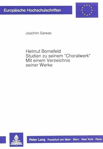 Sarwas, Joachim Helmut Bornefeld-Studien zu seinem «Choralwerk»-Mit einem Verzeichnis seiner Werke: Dissertationsschrift (Europäische Hochschulschriften / European ... Musicology / Série 36: Musicologie, Band 72)